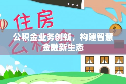太湖公积金业务创新，构建智慧金融新生态