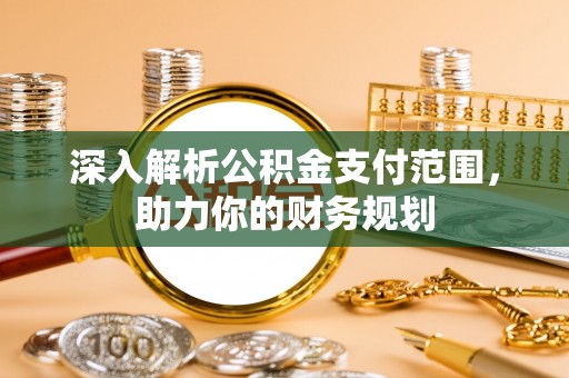 太湖深入解析公积金支付范围，助力你的财务规划