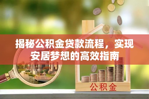 太湖揭秘公积金贷款流程，实现安居梦想的高效指南
