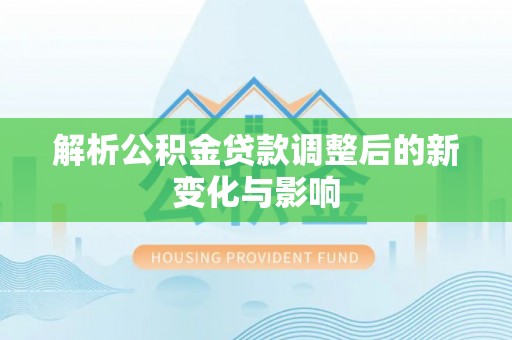 太湖解析公积金贷款调整后的新变化与影响