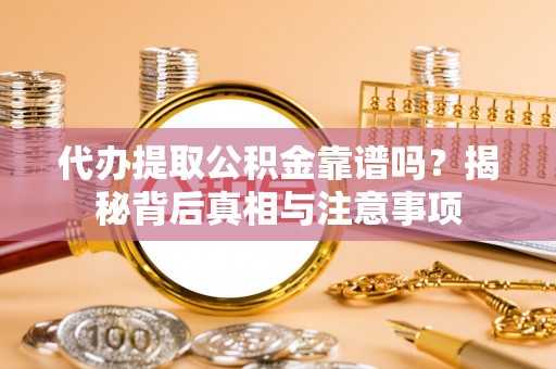 太湖代办提取公积金靠谱吗？揭秘背后真相与注意事项