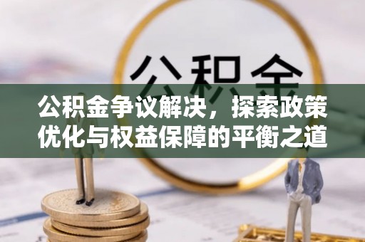 太湖公积金争议解决，探索政策优化与权益保障的平衡之道