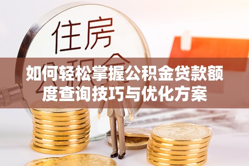 太湖如何轻松掌握公积金贷款额度查询技巧与优化方案