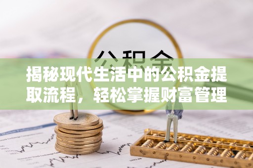 太湖揭秘现代生活中的公积金提取流程，轻松掌握财富管理新技能