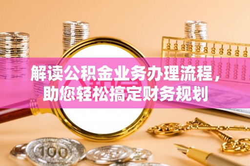 太湖解读公积金业务办理流程，助您轻松搞定财务规划