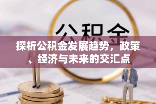 太湖探析公积金发展趋势，政策、经济与未来的交汇点