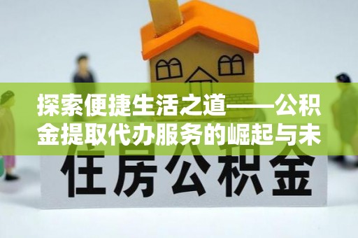 太湖探索便捷生活之道——公积金提取代办服务的崛起与未来