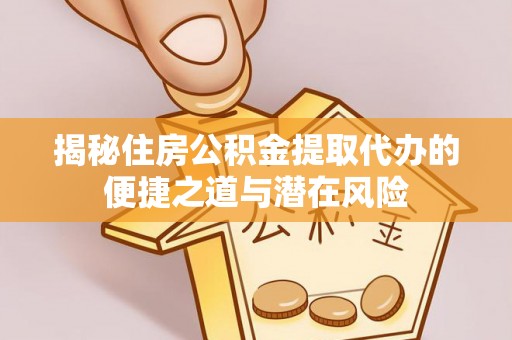 太湖揭秘住房公积金提取代办的便捷之道与潜在风险