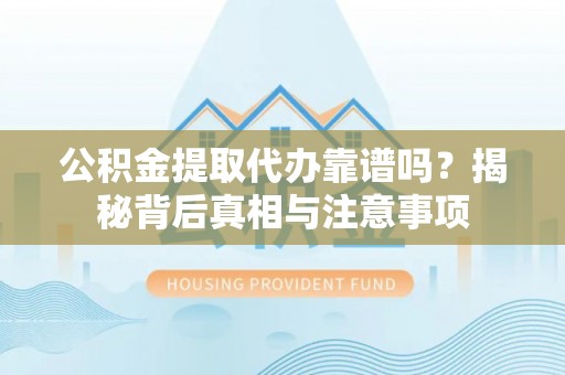 太湖公积金提取代办靠谱吗？揭秘背后真相与注意事项