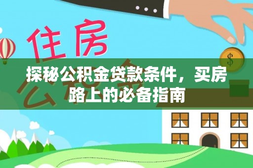 太湖探秘公积金贷款条件，买房路上的必备指南