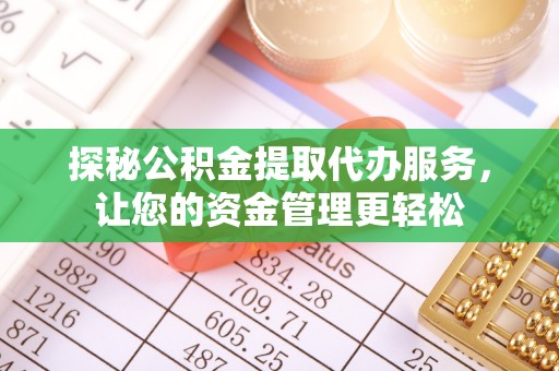 太湖探秘公积金提取代办服务，让您的资金管理更轻松