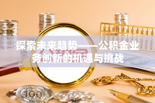 太湖探索未来趋势——公积金业务创新的机遇与挑战