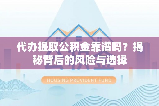 太湖代办提取公积金靠谱吗？揭秘背后的风险与选择