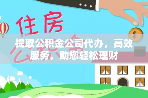 太湖提取公积金公司代办，高效服务，助您轻松理财