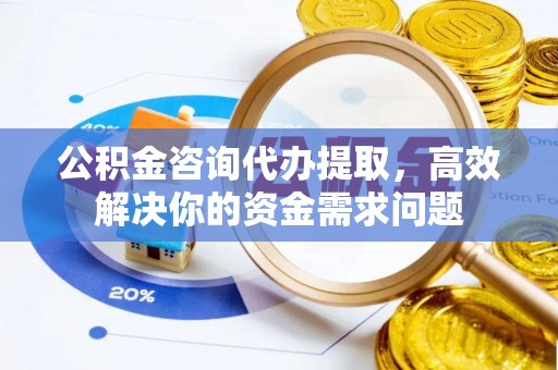 太湖公积金咨询代办提取，高效解决你的资金需求问题