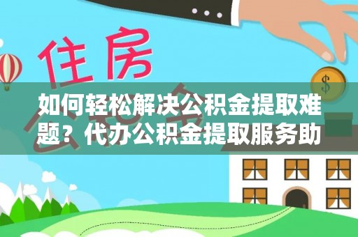 太湖如何轻松解决公积金提取难题？代办公积金提取服务助您一臂之力