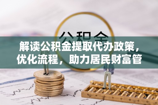 太湖解读公积金提取代办政策，优化流程，助力居民财富管理
