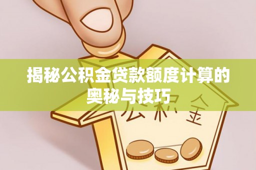 太湖揭秘公积金贷款额度计算的奥秘与技巧
