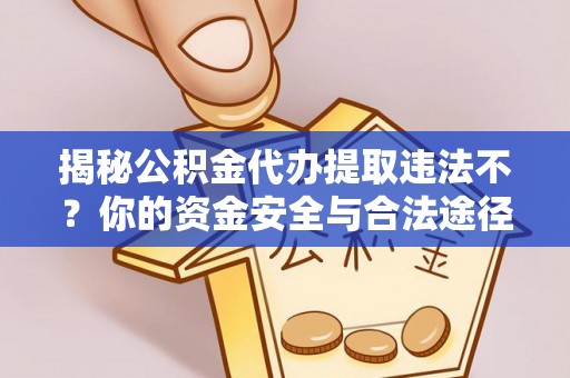 太湖揭秘公积金代办提取违法不？你的资金安全与合法途径解析