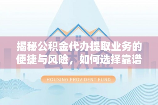 太湖揭秘公积金代办提取业务的便捷与风险，如何选择靠谱服务？