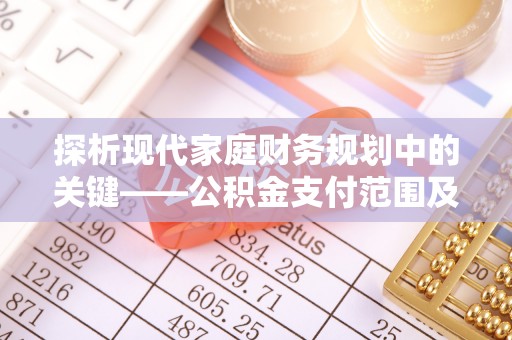 太湖探析现代家庭财务规划中的关键——公积金支付范围及其影响