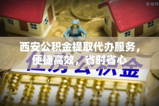 太湖西安公积金提取代办服务，便捷高效，省时省心
