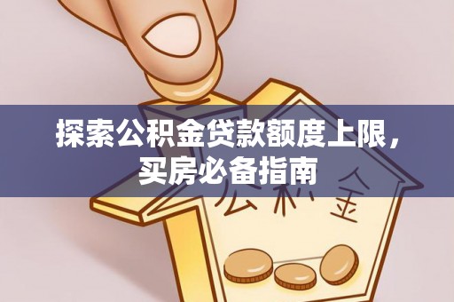 太湖探索公积金贷款额度上限，买房必备指南