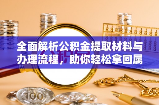 太湖全面解析公积金提取材料与办理流程，助你轻松拿回属于自己的钱