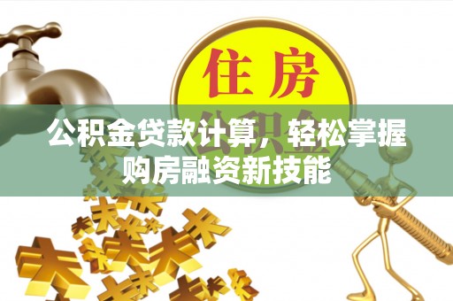 太湖公积金贷款计算，轻松掌握购房融资新技能