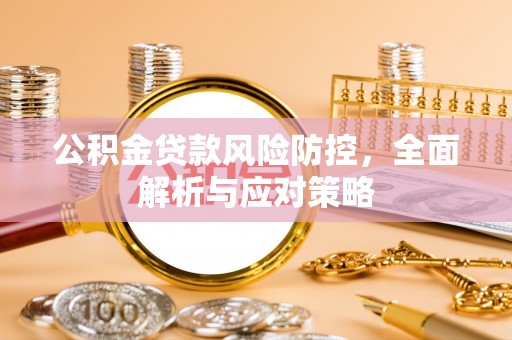 太湖公积金贷款风险防控，全面解析与应对策略