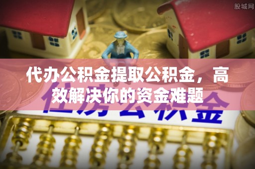 太湖代办公积金提取公积金，高效解决你的资金难题