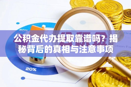 太湖公积金代办提取靠谱吗？揭秘背后的真相与注意事项