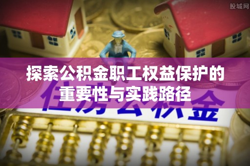 太湖探索公积金职工权益保护的重要性与实践路径