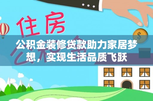 太湖公积金装修贷款助力家居梦想，实现生活品质飞跃