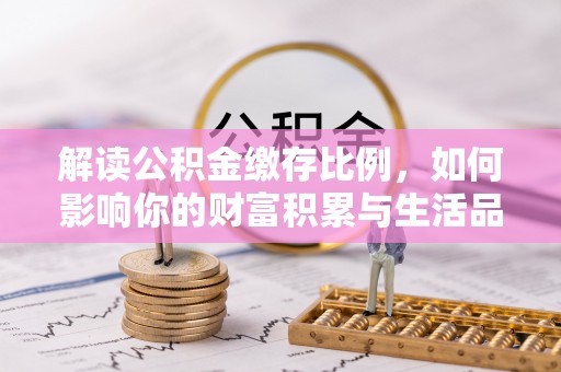 太湖解读公积金缴存比例，如何影响你的财富积累与生活品质