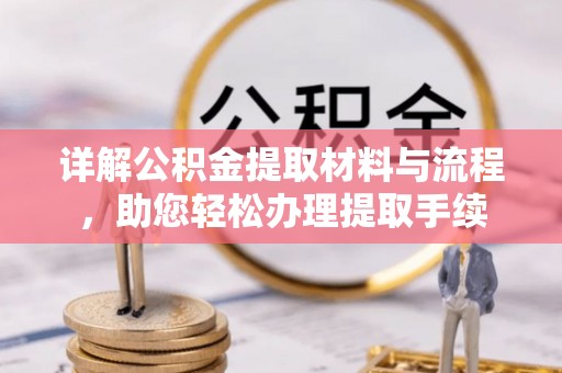 太湖详解公积金提取材料与流程，助您轻松办理提取手续