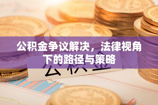 太湖公积金争议解决，法律视角下的路径与策略