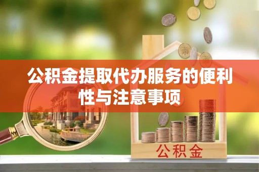 太湖公积金提取代办服务的便利性与注意事项