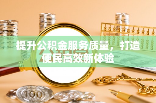 太湖提升公积金服务质量，打造便民高效新体验