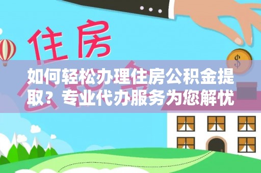 太湖如何轻松办理住房公积金提取？专业代办服务为您解忧