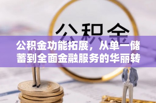 太湖公积金功能拓展，从单一储蓄到全面金融服务的华丽转身