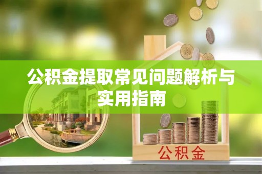 太湖公积金提取常见问题解析与实用指南