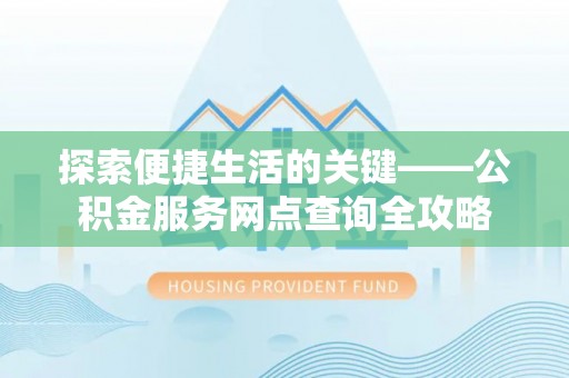 太湖探索便捷生活的关键——公积金服务网点查询全攻略