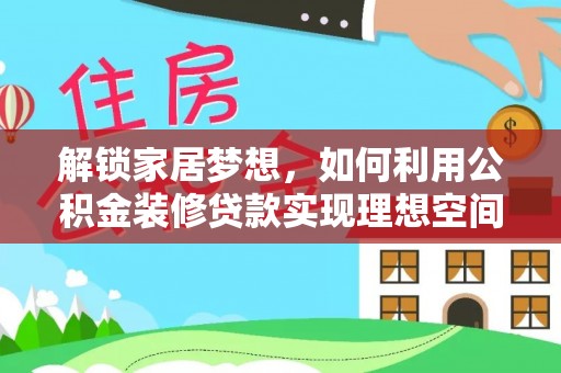 太湖解锁家居梦想，如何利用公积金装修贷款实现理想空间