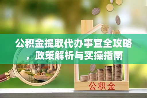 太湖公积金提取代办事宜全攻略，政策解析与实操指南