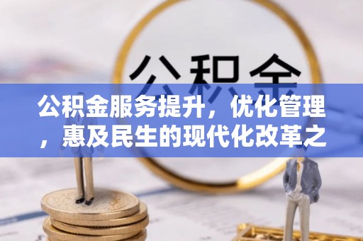 太湖公积金服务提升，优化管理，惠及民生的现代化改革之路