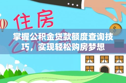 太湖掌握公积金贷款额度查询技巧，实现轻松购房梦想