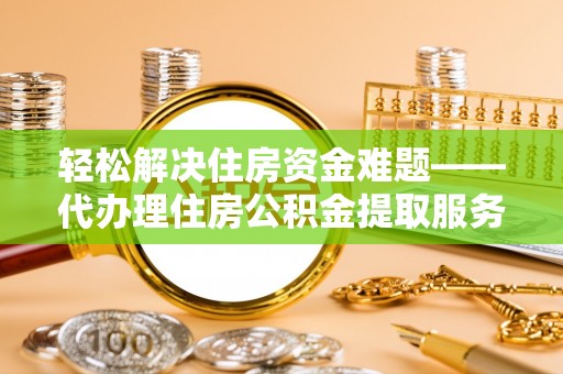 太湖轻松解决住房资金难题——代办理住房公积金提取服务详解