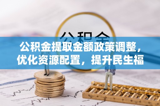 太湖公积金提取金额政策调整，优化资源配置，提升民生福祉