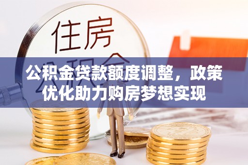 太湖公积金贷款额度调整，政策优化助力购房梦想实现